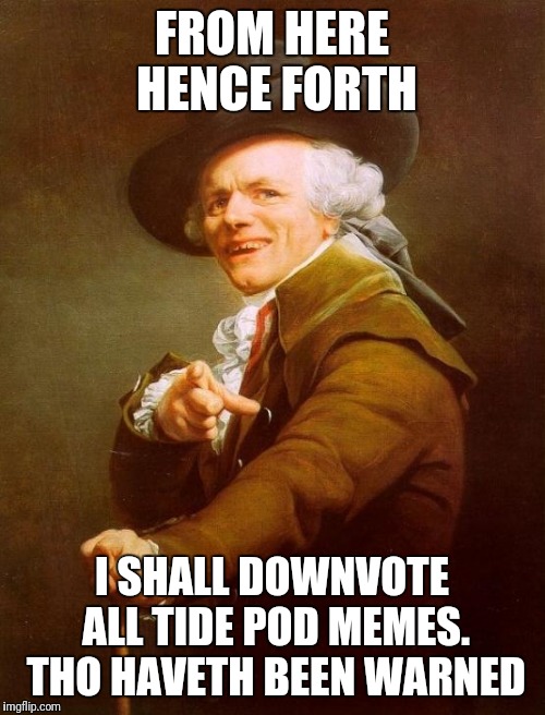 Joseph Ducreux Meme | FROM HERE HENCE FORTH; I SHALL DOWNVOTE ALL TIDE POD MEMES. THO HAVETH BEEN WARNED | image tagged in memes,joseph ducreux | made w/ Imgflip meme maker