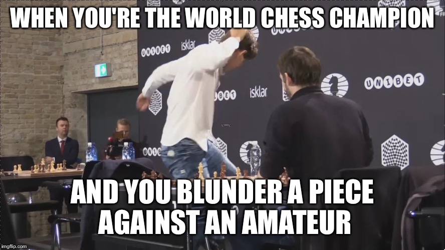 Magnus Carlsen Rage | WHEN YOU'RE THE WORLD CHESS CHAMPION; AND YOU BLUNDER A PIECE AGAINST AN AMATEUR | image tagged in magnus carlsen rage | made w/ Imgflip meme maker