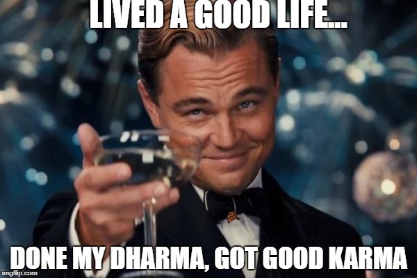 Leonardo Dicaprio Cheers Meme | LIVED A GOOD LIFE... DONE MY DHARMA, GOT GOOD KARMA | image tagged in memes,leonardo dicaprio cheers,scumbag,FreeKarma4U | made w/ Imgflip meme maker