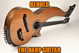 BEHOLD THE HARP GUITAR | made w/ Imgflip meme maker