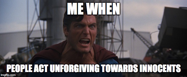 ME WHEN; PEOPLE ACT UNFORGIVING TOWARDS INNOCENTS | image tagged in angrysuperm | made w/ Imgflip meme maker
