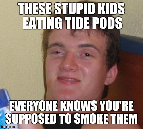 10 Guy Meme | THESE STUPID KIDS EATING TIDE PODS; EVERYONE KNOWS YOU'RE SUPPOSED TO SMOKE THEM | image tagged in memes,10 guy,jbmemegeek,tide pods | made w/ Imgflip meme maker