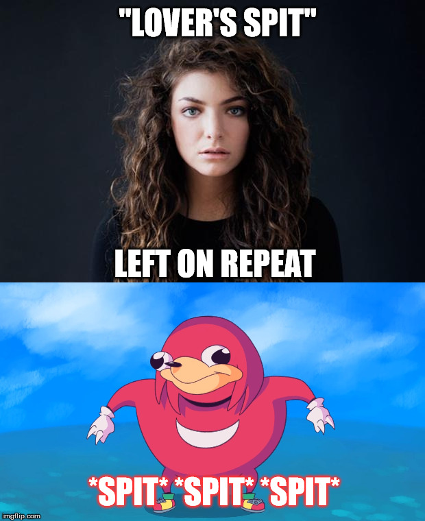 Knuckes vs Lorde | "LOVER'S SPIT"; LEFT ON REPEAT; *SPIT* *SPIT* *SPIT* | image tagged in knuckles lorde ribs | made w/ Imgflip meme maker