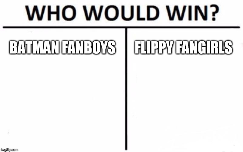 Who Would Win? | BATMAN FANBOYS; FLIPPY FANGIRLS | image tagged in memes,who would win | made w/ Imgflip meme maker