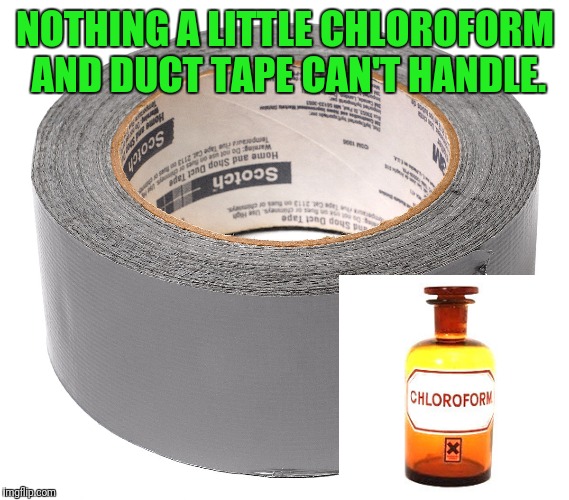 NOTHING A LITTLE CHLOROFORM AND DUCT TAPE CAN'T HANDLE. | made w/ Imgflip meme maker