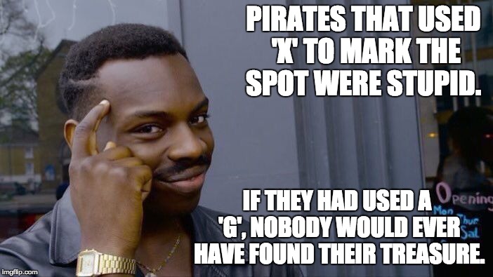 Roll Safe Think About It Meme | PIRATES THAT USED 'X' TO MARK THE SPOT WERE STUPID. IF THEY HAD USED A 'G', NOBODY WOULD EVER HAVE FOUND THEIR TREASURE. | image tagged in memes,roll safe think about it | made w/ Imgflip meme maker