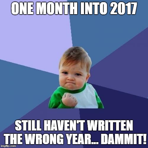 Totally new joke, never seen before in previous years! | ONE MONTH INTO 2017; STILL HAVEN'T WRITTEN THE WRONG YEAR... DAMMIT! | image tagged in memes,success kid | made w/ Imgflip meme maker