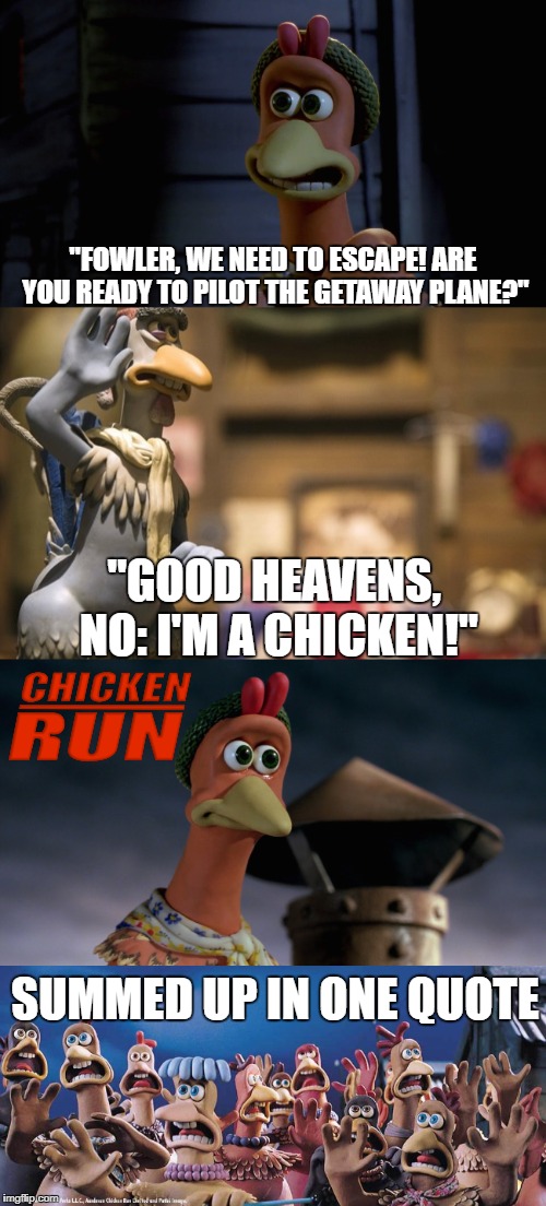 Poor Ginger; she is a chicken, but you have to admire her idealism. | "FOWLER, WE NEED TO ESCAPE! ARE YOU READY TO PILOT THE GETAWAY PLANE?"; "GOOD HEAVENS, NO: I'M A CHICKEN!"; SUMMED UP IN ONE QUOTE | image tagged in chickens,chicken,anti joke chicken,escape,ginger,funny quotes | made w/ Imgflip meme maker
