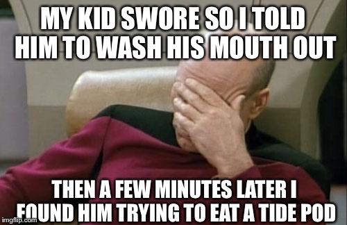 Captain Picard Facepalm Meme | MY KID SWORE SO I TOLD HIM TO WASH HIS MOUTH OUT; THEN A FEW MINUTES LATER I FOUND HIM TRYING TO EAT A TIDE POD | image tagged in memes,captain picard facepalm | made w/ Imgflip meme maker