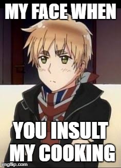 Hetalia England  | MY FACE WHEN; YOU INSULT MY COOKING | image tagged in hetalia england | made w/ Imgflip meme maker