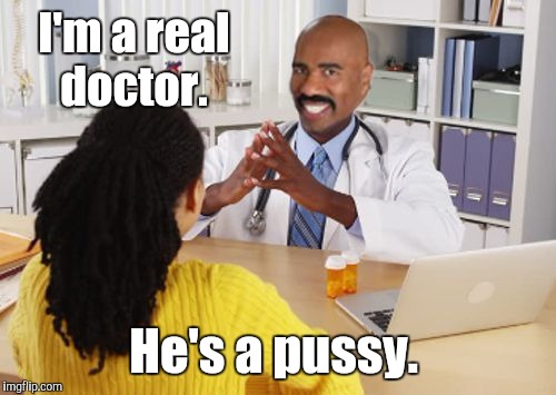 I'm a real doctor. He's a pussy. | made w/ Imgflip meme maker