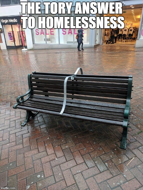 THE TORY ANSWER TO HOMELESSNESS | image tagged in homelessbench | made w/ Imgflip meme maker