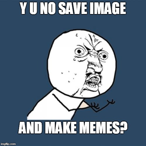 Y U No Meme | Y U NO SAVE IMAGE AND MAKE MEMES? | image tagged in memes,planned parenthood,cecile richards | made w/ Imgflip meme maker