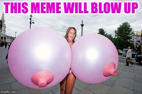 THIS MEME WILL BLOW UP | made w/ Imgflip meme maker