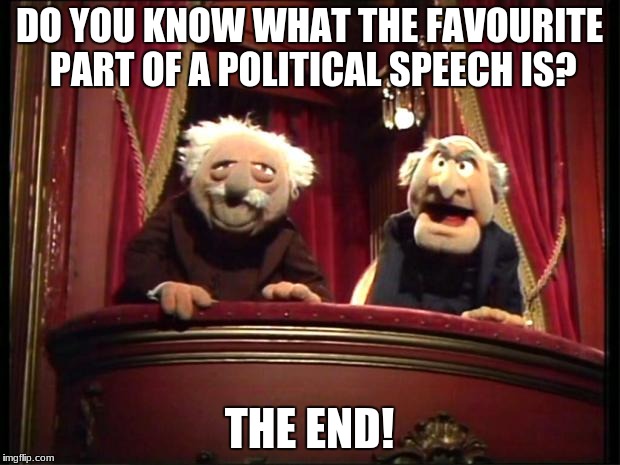Statler and Waldorf | DO YOU KNOW WHAT THE FAVOURITE PART OF A POLITICAL SPEECH IS? THE END! | image tagged in statler and waldorf | made w/ Imgflip meme maker