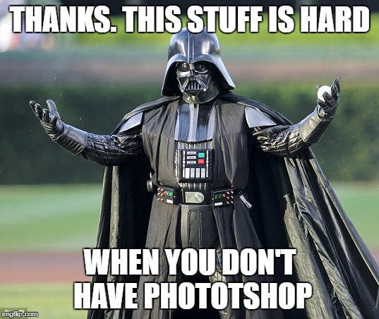 THANKS. THIS STUFF IS HARD WHEN YOU DON'T HAVE PHOTOTSHOP | made w/ Imgflip meme maker