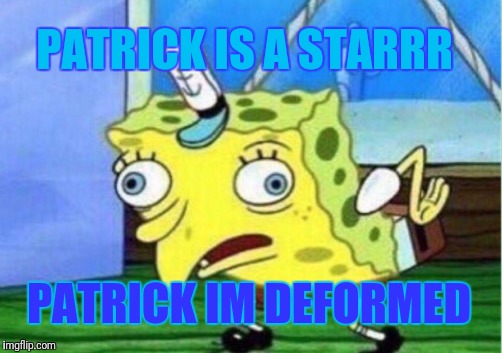 Mocking Spongebob | PATRICK IS A STARRR; PATRICK IM DEFORMED | image tagged in memes,mocking spongebob | made w/ Imgflip meme maker