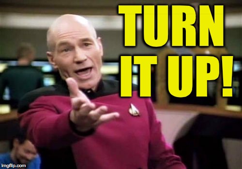 Picard Wtf Meme | TURN IT UP! | image tagged in memes,picard wtf | made w/ Imgflip meme maker