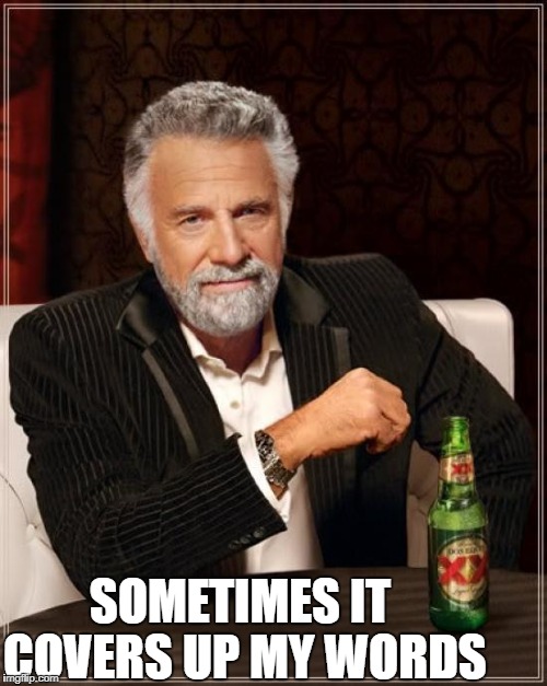 The Most Interesting Man In The World Meme | SOMETIMES IT COVERS UP MY WORDS | image tagged in memes,the most interesting man in the world | made w/ Imgflip meme maker