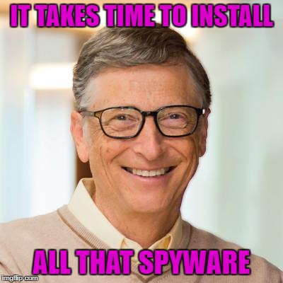 IT TAKES TIME TO INSTALL ALL THAT SPYWARE | made w/ Imgflip meme maker