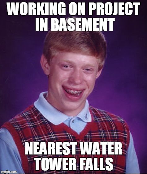 Bad Luck Brian Meme | WORKING ON PROJECT IN BASEMENT; NEAREST WATER TOWER FALLS | image tagged in memes,bad luck brian | made w/ Imgflip meme maker