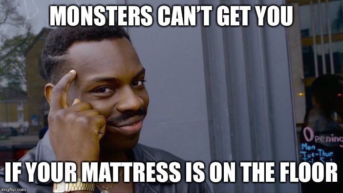 Roll Safe Think About It Meme | MONSTERS CAN’T GET YOU; IF YOUR MATTRESS IS ON THE FLOOR | image tagged in memes,roll safe think about it | made w/ Imgflip meme maker
