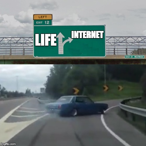 Left Exit 12 High Resolution | INTERNET; LIFE | image tagged in left exit 12 high resolution | made w/ Imgflip meme maker
