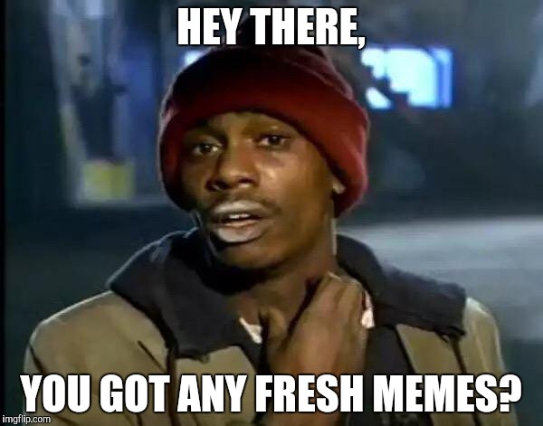 Anyone? | HEY THERE, YOU GOT ANY FRESH MEMES? | image tagged in memes,y'all got any more of that | made w/ Imgflip meme maker