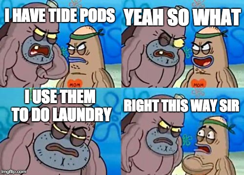 How Tough Are You Meme | YEAH SO WHAT; I HAVE TIDE PODS; I USE THEM TO DO LAUNDRY; RIGHT THIS WAY SIR | image tagged in memes,how tough are you | made w/ Imgflip meme maker