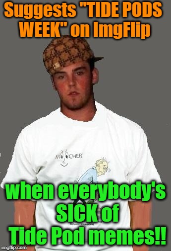 And he KNOWS everybody's sick of them! | Suggests "TIDE PODS WEEK" on ImgFlip; when everybody's SICK of Tide Pod memes!! | image tagged in warmer season scumbag steve | made w/ Imgflip meme maker