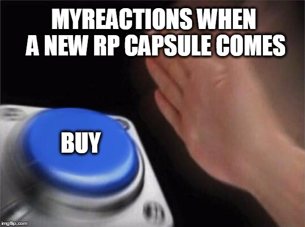 Blank Nut Button Meme | MYREACTIONS WHEN A NEW RP CAPSULE COMES; BUY | image tagged in memes,blank nut button | made w/ Imgflip meme maker