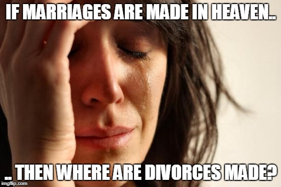 First World Problems Meme | IF MARRIAGES ARE MADE IN HEAVEN.. .. THEN WHERE ARE DIVORCES MADE? | image tagged in memes,first world problems | made w/ Imgflip meme maker