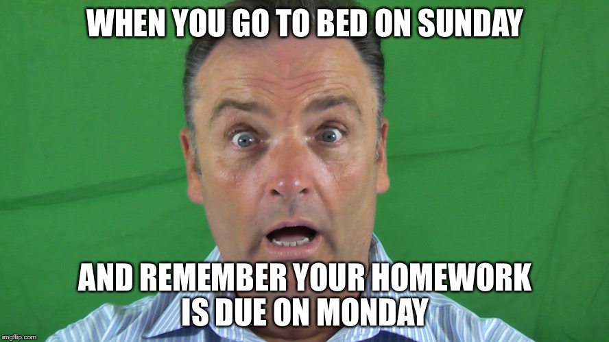 WHEN YOU GO TO BED ON SUNDAY; AND REMEMBER YOUR HOMEWORK IS DUE ON MONDAY | image tagged in school meme | made w/ Imgflip meme maker