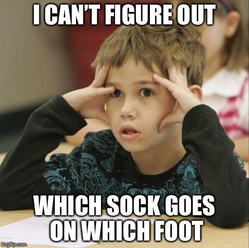 Confused kid | I CAN’T FIGURE OUT; WHICH SOCK GOES ON WHICH FOOT | image tagged in memes | made w/ Imgflip meme maker