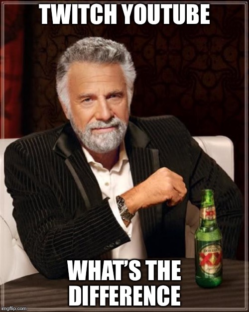 The Most Interesting Man In The World Meme | TWITCH YOUTUBE WHAT’S THE DIFFERENCE | image tagged in memes,the most interesting man in the world | made w/ Imgflip meme maker