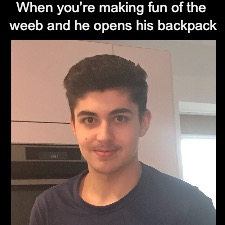 Mocking the weeb  | When you’re making fun of the weeb and he opens his backpack | image tagged in memes | made w/ Imgflip meme maker