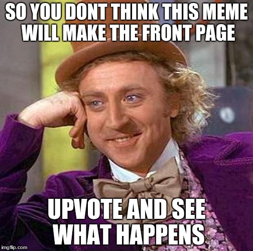 Creepy Condescending Wonka | SO YOU DONT THINK THIS MEME WILL MAKE THE FRONT PAGE; UPVOTE AND SEE WHAT HAPPENS | image tagged in memes,creepy condescending wonka,funny | made w/ Imgflip meme maker