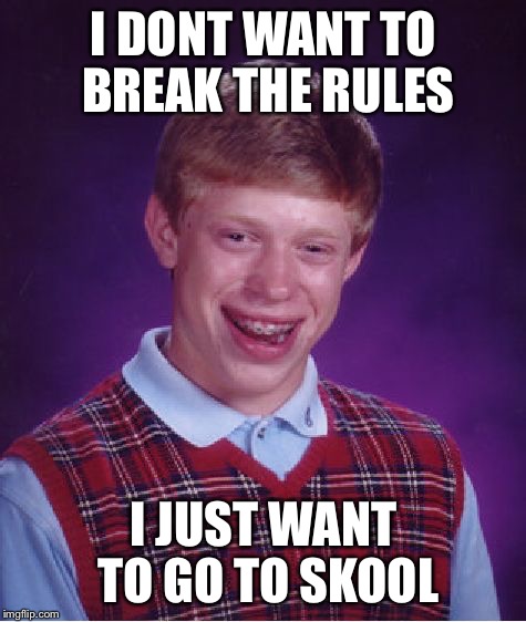 Bad Luck Brian Meme | I DONT WANT TO BREAK THE RULES; I JUST WANT TO GO TO SKOOL | image tagged in memes,bad luck brian | made w/ Imgflip meme maker