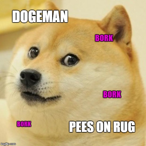 Doge Meme | DOGEMAN; BORK; BORK; PEES ON RUG; BORK | image tagged in memes,doge | made w/ Imgflip meme maker