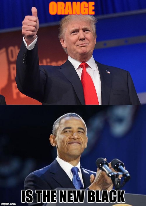 I Know I Should Have Made This Last Year But I Just Had to Post This Right Now | ORANGE; IS THE NEW BLACK | image tagged in trump,obama,obama sucks | made w/ Imgflip meme maker