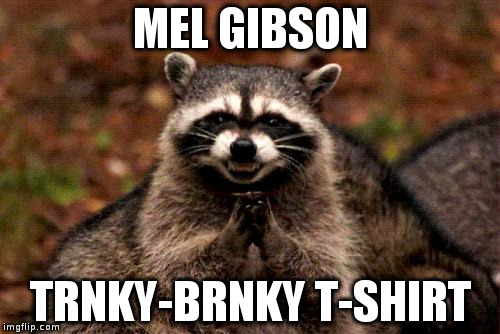 Evil Plotting Raccoon Meme | MEL GIBSON; TRNKY-BRNKY T-SHIRT | image tagged in memes,evil plotting raccoon | made w/ Imgflip meme maker