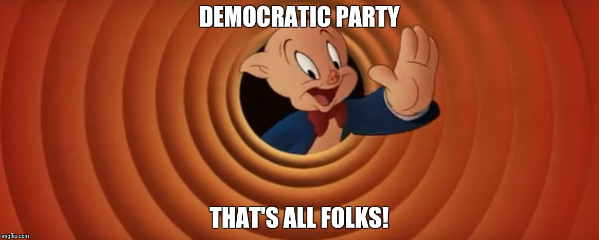 Porky Pig That's All Folks | DEMOCRATIC PARTY; THAT'S ALL FOLKS! | image tagged in porky pig that's all folks | made w/ Imgflip meme maker