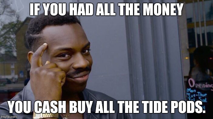 Roll Safe Think About It Meme | IF YOU HAD ALL THE MONEY YOU CASH BUY ALL THE TIDE PODS. | image tagged in memes,roll safe think about it | made w/ Imgflip meme maker