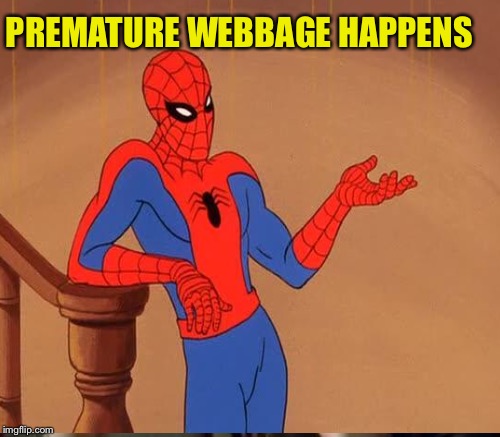 PREMATURE WEBBAGE HAPPENS | made w/ Imgflip meme maker
