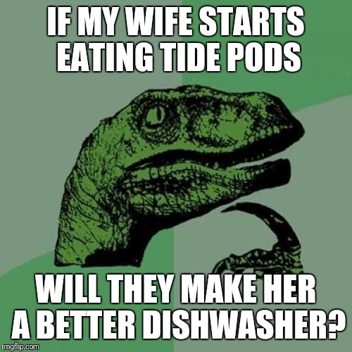 Manly logic | IF MY WIFE STARTS EATING TIDE PODS; WILL THEY MAKE HER A BETTER DISHWASHER? | image tagged in memes,philosoraptor,tide pods,feminism,triggered,dank memes | made w/ Imgflip meme maker