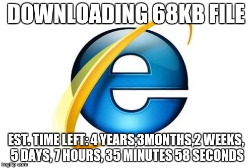 Internet Explorer | DOWNLOADING 68KB FILE; EST. TIME LEFT: 4 YEARS,3MONTHS,2 WEEKS, 5 DAYS, 7 HOURS, 35 MINUTES 58 SECONDS | image tagged in memes,internet explorer | made w/ Imgflip meme maker