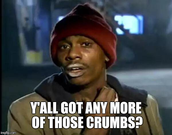 Y'all Got Any More Of That Meme | Y'ALL GOT ANY MORE OF THOSE CRUMBS? | image tagged in memes,y'all got any more of that | made w/ Imgflip meme maker