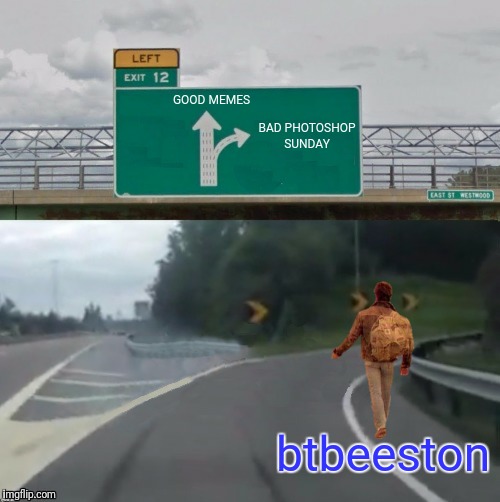 Bad Photoshop Sunday presents:  Bad Photoshop Sunday (inspired by an awesome template by AndrewFinlayson)    | GOOD MEMES; BAD PHOTOSHOP SUNDAY; btbeeston | image tagged in exit 12 highway meme,btbeeston,the hitchhiker,bad photoshop sunday,good memes | made w/ Imgflip meme maker