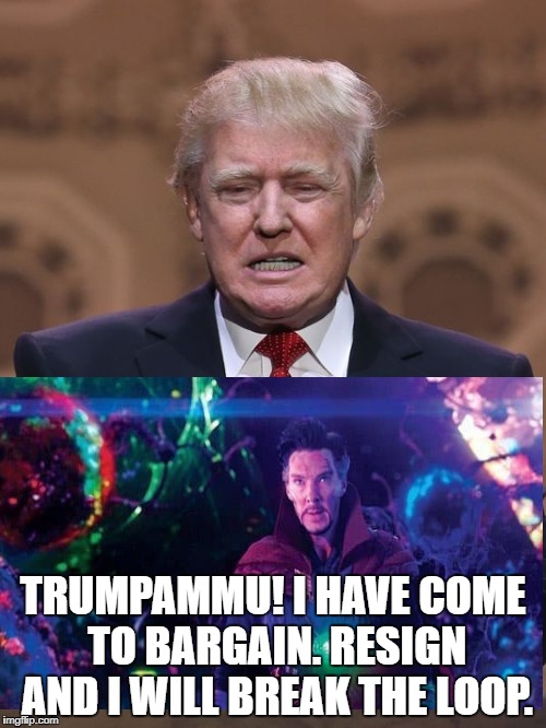 Donald Trump | TRUMPAMMU! I HAVE COME TO BARGAIN. RESIGN AND I WILL BREAK THE LOOP. | image tagged in donald trump | made w/ Imgflip meme maker