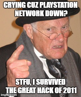 Back In My Day Meme | CRYING CUZ PLAYSTATION NETWORK DOWN? STFU, I SURVIVED THE GREAT HACK OF 2011 | image tagged in memes,back in my day,psn,playstation network,hacked,2011 | made w/ Imgflip meme maker